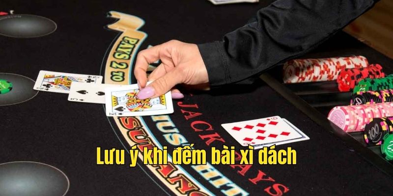 Cách Đếm Bài Xì Dách 4 Lưu ý khi đếm bài xì dách